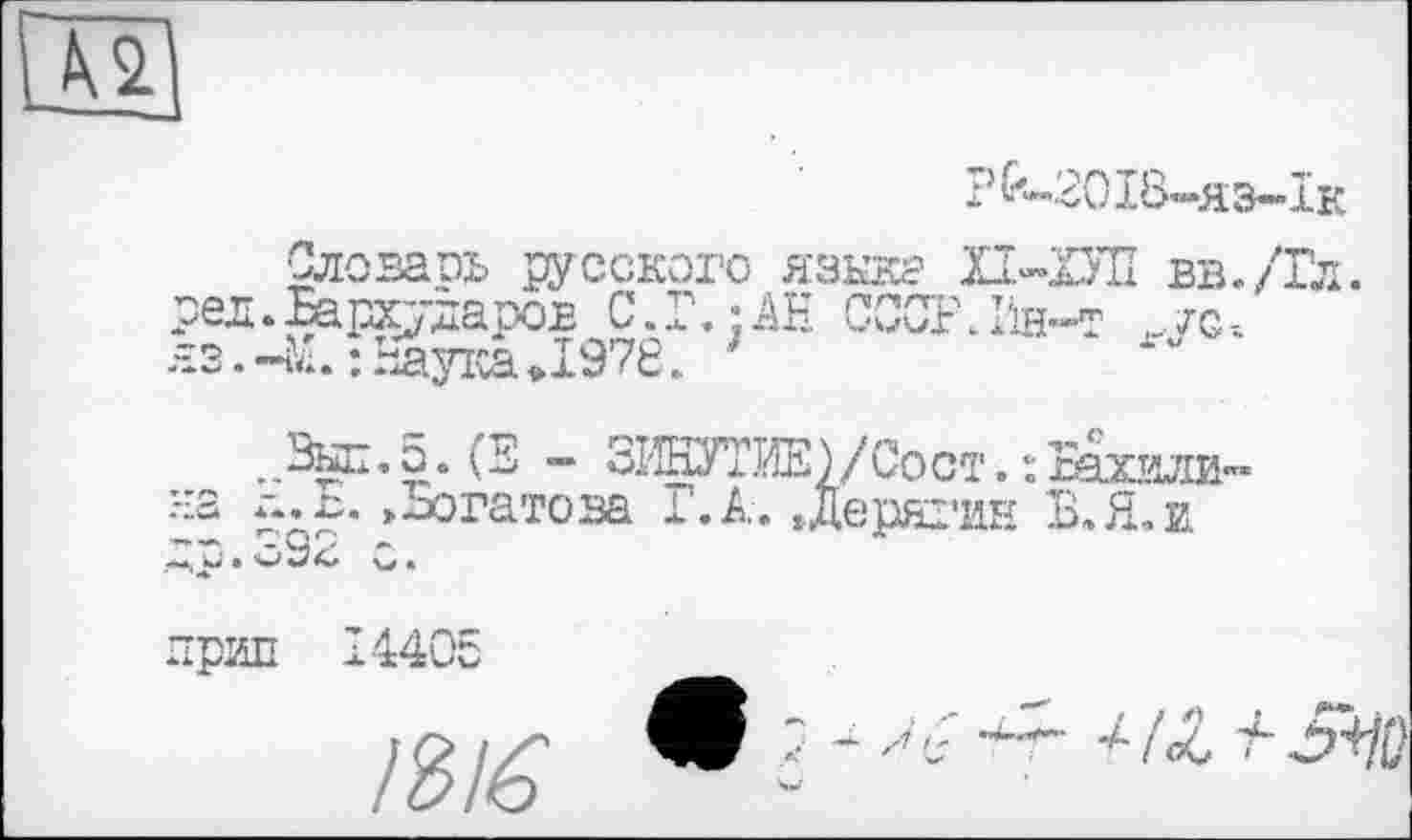 ﻿№
pfc~20I8-H3-iK
Словаов русского языке XI-ХУЛ вв./Гл. ред. Бархударов С. Г.-АН СССРЛїн-т ,.ус-.
яз. -к. : Наука »1978.
,,^п.5. (Е - ЗіетГйЕ)/Сост.: Рахилина г*. Б. »Богатова Г. А. »Дерягин Б. Я. и Др.Оз4 О.
прип 14405
І3іб ~ ~	'4